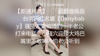 【新速片遞】  ❤️超颜值极品❤️台湾网红名媛〖Daisybaby〗骚货人妻偷情到一半老公打来电话，小骚穴迎接大鸡巴嘴里不敢呻吟怕老公听到