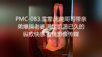 PMC-083.雪霏.无能哥哥带亲弟爆操老婆.满足饥渴已久的纵欲快感.蜜桃影像传媒