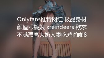 Onlyfans推特网红 极品身材颜值眼镜娘 xreindeers 欲求不满漂亮大奶人妻吃鸡啪啪8