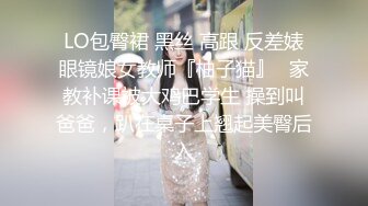 LO包臀裙 黑丝 高跟 反差婊眼镜娘女教师『柚子猫』✿家教补课被大鸡巴学生 操到叫爸爸，趴在桌子上翘起美臀后入