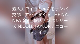 素人カワイコちゃんをナンパ交渉してハメまくる THE NANPA 金8巨根队ナンパシリーズ NICOLE TAYLOR / ニコール テイラー