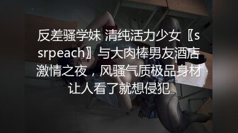 反差骚学妹 清纯活力少女〖ssrpeach〗与大肉棒男友酒店激情之夜，风骚气质极品身材让人看了就想侵犯