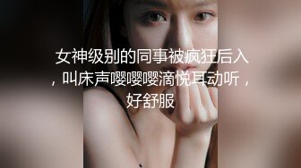  女神级别的同事被疯狂后入，叫床声嘤嘤嘤滴悦耳动听，好舒服