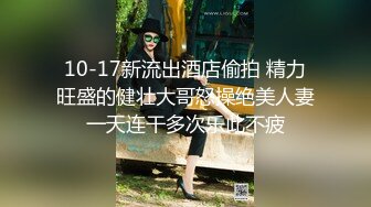 10-17新流出酒店偷拍 精力旺盛的健壮大哥怒操绝美人妻一天连干多次乐此不疲