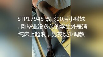 STP17945 双飞00后小嫩妹，刚毕业没多久的学生外表清纯床上超浪，男友没少调教