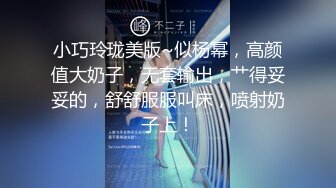 小巧玲珑美版~似杨幂，高颜值大奶子，无套输出，艹得妥妥的，舒舒服服叫床，喷射奶子上！