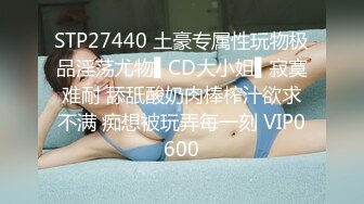 STP27440 土豪专属性玩物极品淫荡尤物▌CD大小姐▌寂寞难耐 舔舐酸奶肉棒榨汁欲求不满 痴想被玩弄每一刻 VIP0600