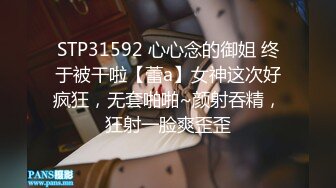 STP31592 心心念的御姐 终于被干啦【蕾a】女神这次好疯狂，无套啪啪~颜射吞精，狂射一脸爽歪歪