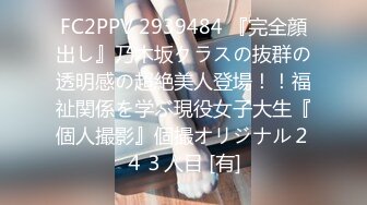 FC2PPV 2939484 『完全顔出し』乃木坂クラスの抜群の透明感の超絶美人登場！！福祉関係を学ぶ現役女子大生『個人撮影』個撮オリジナル２４３人目 [有]