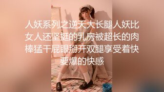 人妖系列之逆天大长腿人妖比女人还坚挺的乳房被超长的肉棒猛干屁眼掰开双腿享受着快要爆的快感