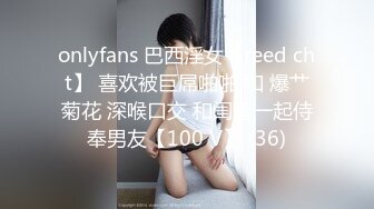 onlyfans 巴西淫女【reed cht】 喜欢被巨屌啪啪 和 爆艹菊花 深喉口交 和闺蜜一起侍奉男友【100 V】 (36)