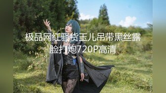 极品网红骚货玉儿吊带黑丝露脸打炮720P高清