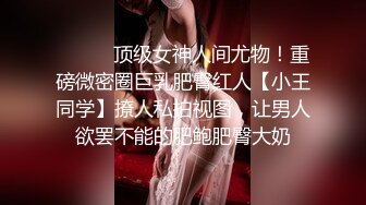 ⚫️⚫️顶级女神人间尤物！重磅微密圈巨乳肥臀红人【小王同学】撩人私拍视图，让男人欲罢不能的肥鲍肥臀大奶