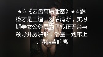 ★☆《云盘高质泄密》★☆露脸才是王道！对话清晰，实习期美女公务员为了转正无奈与领导开房啪啪，浴室干到床上，嗲叫声响亮