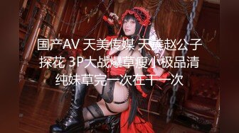 国产AV 天美传媒 天美赵公子探花 3P大战爆草瘦小极品清纯妹草完一次在干一次