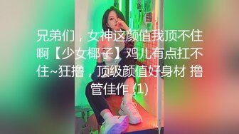 兄弟们，女神这颜值我顶不住啊【少女椰子】鸡儿有点扛不住~狂撸，顶级颜值好身材 撸管佳作 (1)