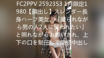 FC2PPV 2592353 1月限定1980【顔出し】スレンダー長身ハーフ美女。「撮られながら男の人2人に襲われたい」と照れながらお願いされ、上下の口を制圧して連続中出し。