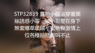 STP32839 露臉小騷逼穿著黑絲誘惑小哥，被小哥壓在身下無套爆草蹂躏，蜜桃臀激情上位各種抽插浪叫不止