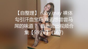 【自整理】 ruby may 裸体勾引汗血宝马 难道想尝尝马屌的味道？  最新流出视频合集【593V】 (167)