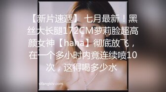 【新片速遞】 七月最新！黑丝大长腿172CM萝莉脸超高颜女神【haha】彻底放飞，在一个多小时内竟连续喷10次，这得喝多少水 