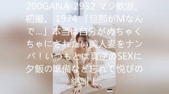 200GANA-2932 マジ軟派、初撮。 1974 「旦那がMなんで…」本当は自分がめちゃくちゃにされたい美人妻をナンパ！いつもとは真逆のSEXに夕飯の準備など忘れて悦びの絶叫！