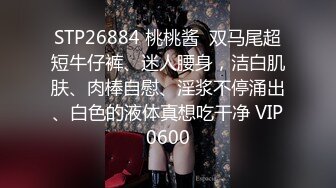 STP26884 桃桃酱  双马尾超短牛仔裤、迷人腰身，洁白肌肤、肉棒自慰、淫浆不停涌出、白色的液体真想吃干净 VIP0600