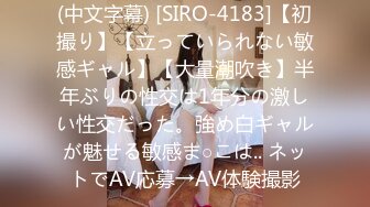 (中文字幕) [SIRO-4183]【初撮り】【立っていられない敏感ギャル】【大量潮吹き】半年ぶりの性交は1年分の激しい性交だった。強め白ギャルが魅せる敏感ま○こは.. ネットでAV応募→AV体験撮影