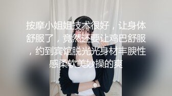 按摩小姐姐技术很好，让身体舒服了，竟然还要让鸡巴舒服，约到宾馆脱光光身材丰腴性感柔软美妙操的爽