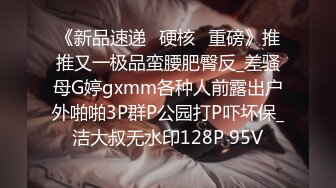 《新品速递⭐硬核☛重磅》推推又一极品蛮腰肥臀反_差骚母G婷gxmm各种人前露出户外啪啪3P群P公园打P吓坏保_洁大叔无水印128P 95V