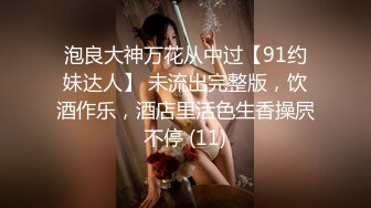 泡良大神万花从中过【91约妹达人】 未流出完整版，饮酒作乐，酒店里活色生香操屄不停 (11)