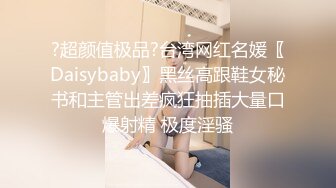 ?超颜值极品?台湾网红名媛〖Daisybaby〗黑丝高跟鞋女秘书和主管出差疯狂抽插大量口爆射精 极度淫骚