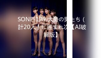 SONE-179 大勢の男たち（計20人）に囲まれ次【AI破解版】