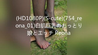 (HD1080P)(S-cute)(754_reona_01)白肌巨乳のおっとり娘とエッチ Reona