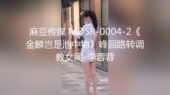 麻豆传媒 MDSR-0004-2《金麟岂是池中物》峰回路转调教女同-李蓉蓉