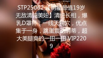 STP25062 【明星颜值19岁无敌清纯美妞】清纯长相，爆乳D罩杯，一线天粉穴，优点集于一身，跳蛋震动阴蒂，超大美腿爽的一扭一扭 VIP2209